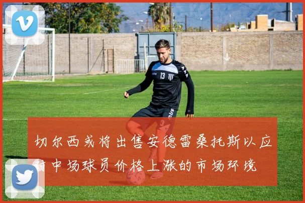 切尔西或将出售安德雷桑托斯以应对中场球员价格上涨的市场环境